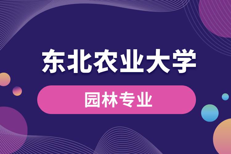 东北农业大学园林专业怎么样？