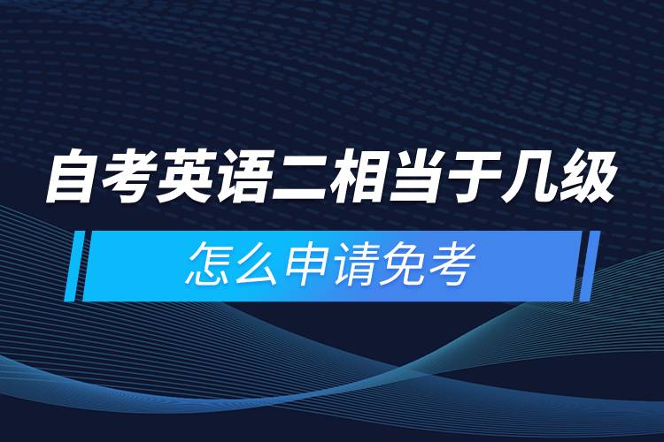 自考英语二相当于几级，怎么申请免考