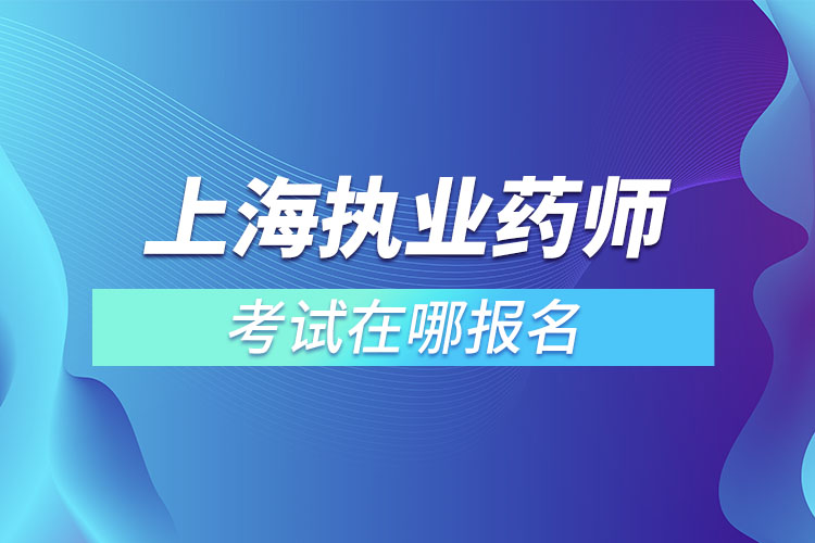 上海执业药师考试在哪报名