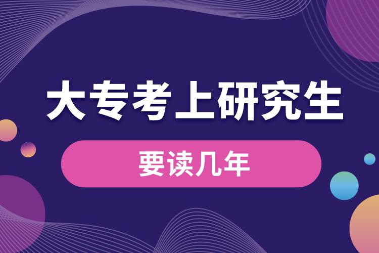 大专考上研究生要读几年