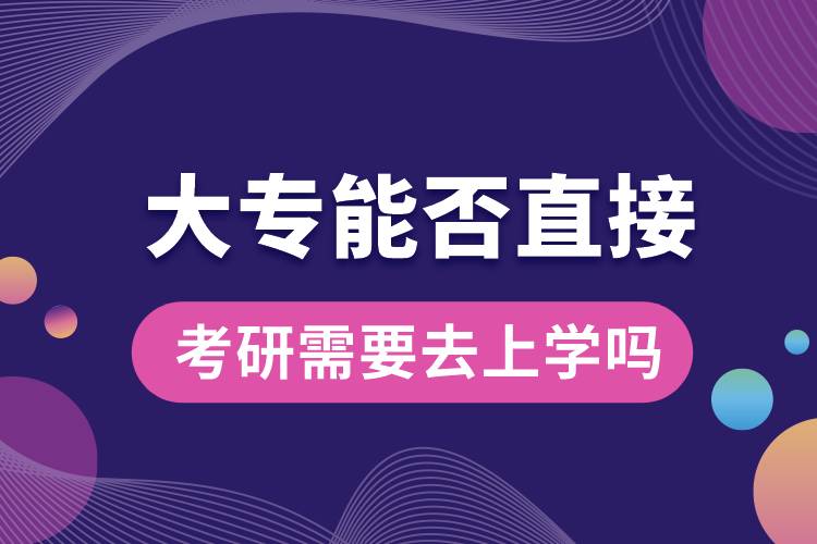 大专能否直接考研需要去上学吗