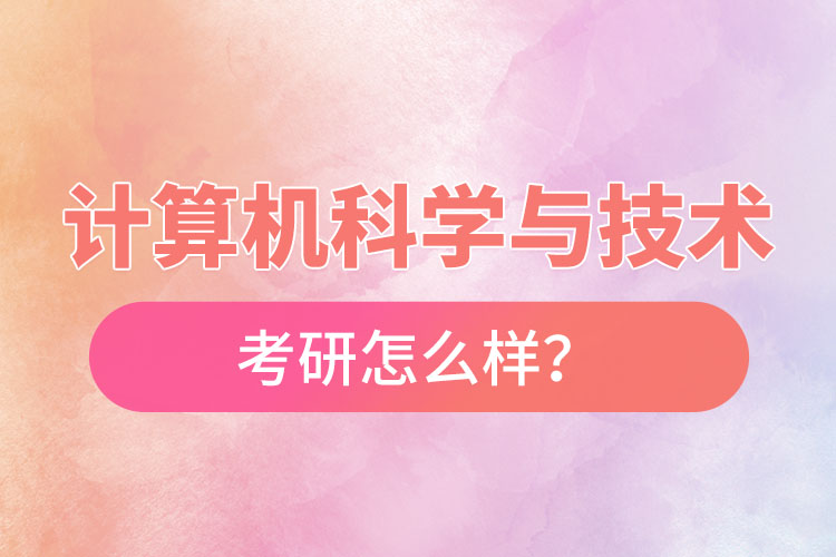 计算机科学与技术专业考研怎么样