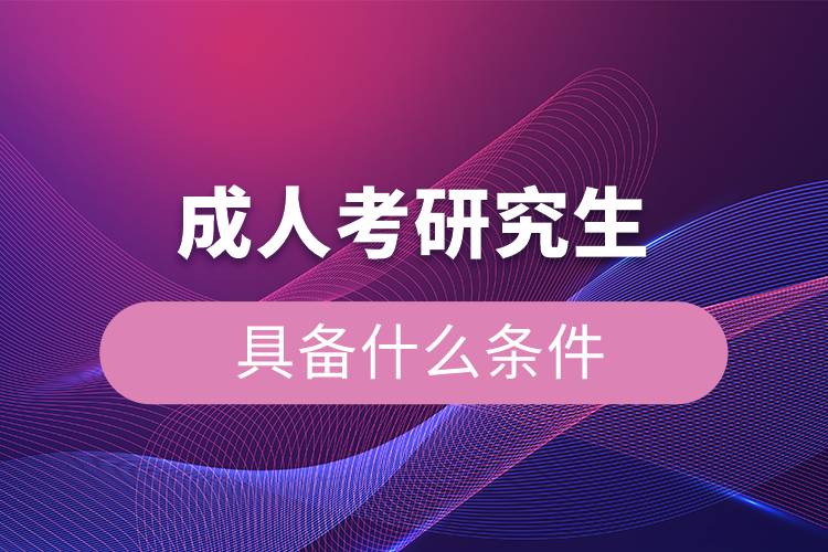 成人考研究生具备什么条件