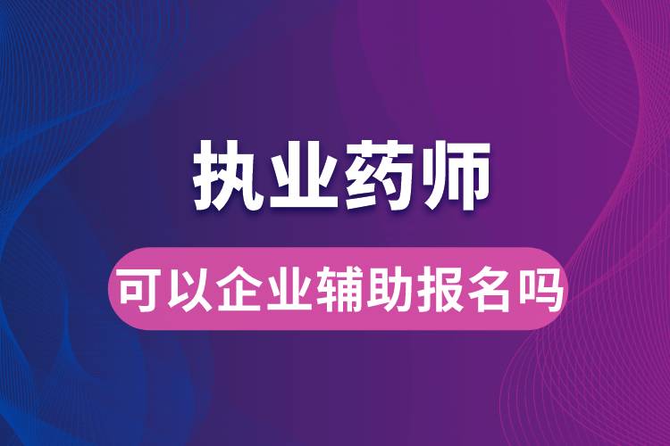 执业药师可以企业辅助报名吗