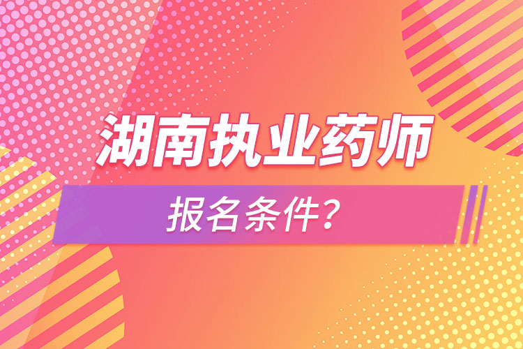 湖南执业药师报名条件？