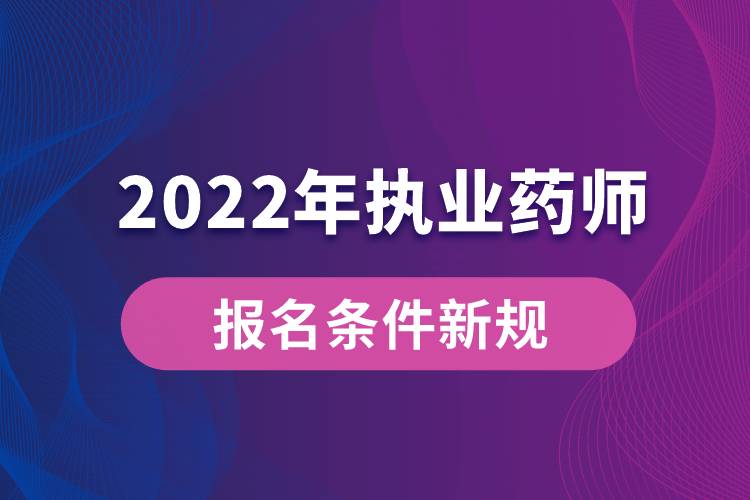 2022年执业药师报名条件新规