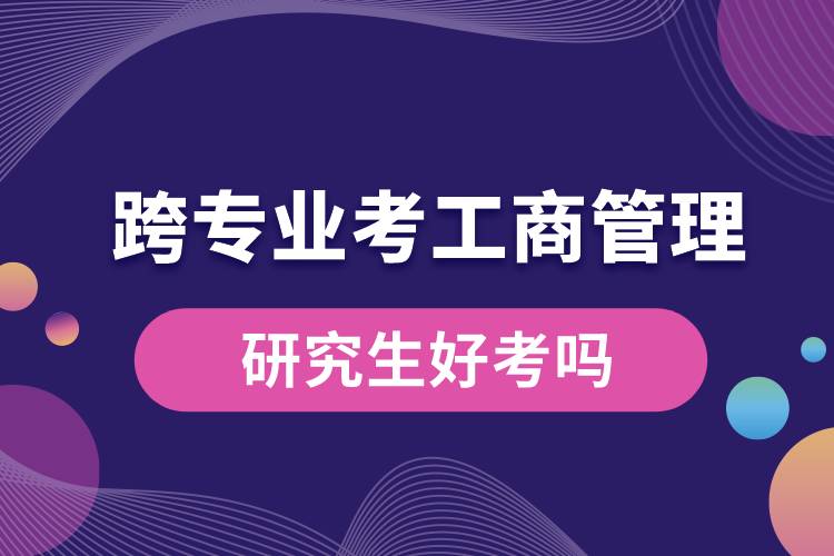 跨专业考工商管理研究生好考吗