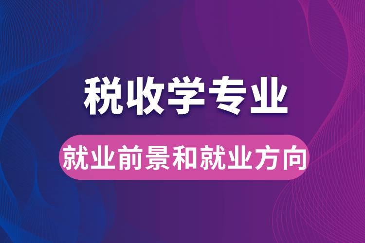 税收学专业就业前景和就业方向