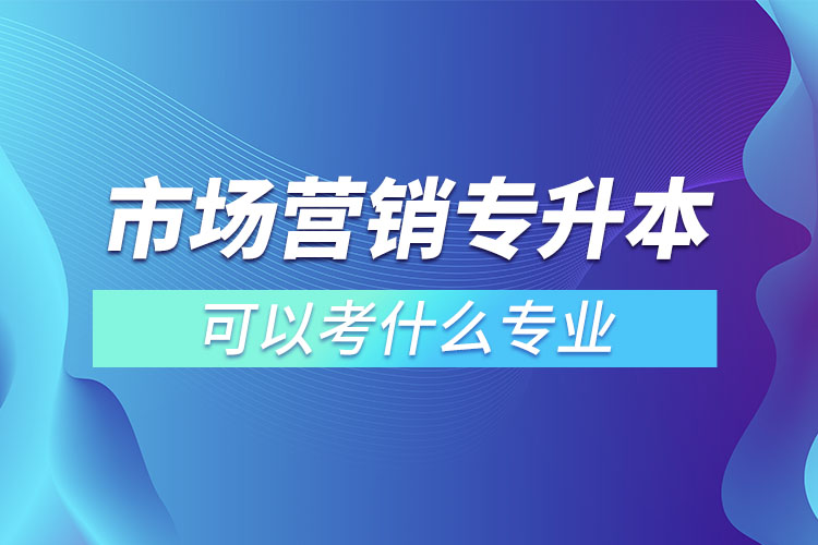 市场营销专升本可以考什么专业