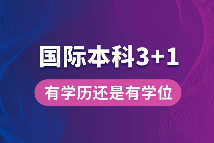 国际本科3+1有本科学历吗?还是只有学位