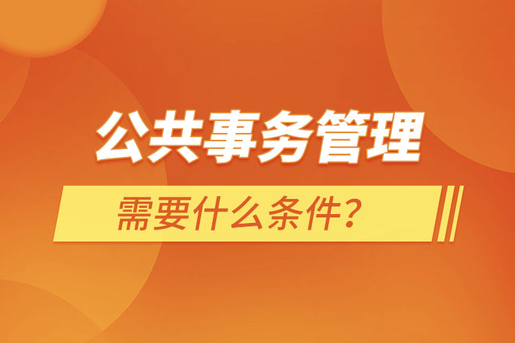 公共事务管理需要什么条件？