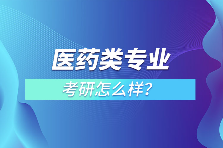 医药类专业考研怎么样？