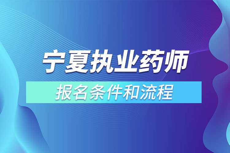 宁夏执业药师报名条件和流程？