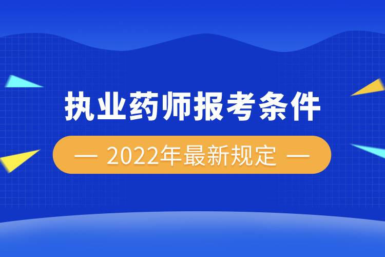 执业药师报考条件2022年最新规定