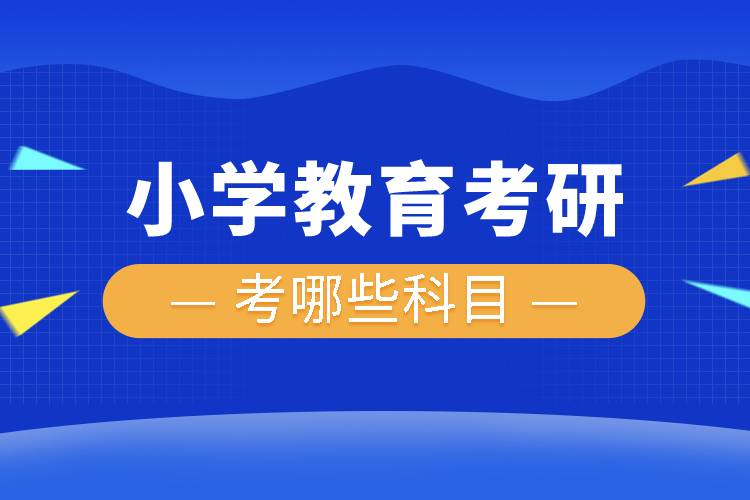 小学教育考研考哪些科目