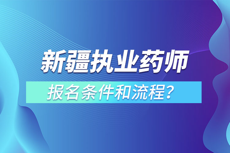 新疆执业药师报名条件和流程？