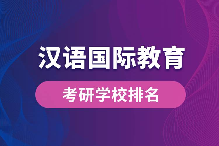 汉语国际教育专业考研学校排名