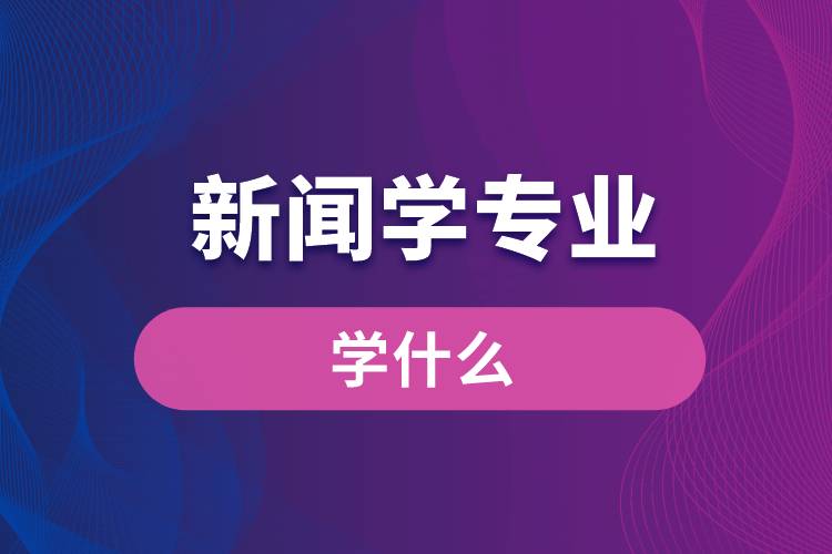 新闻学专业学什么