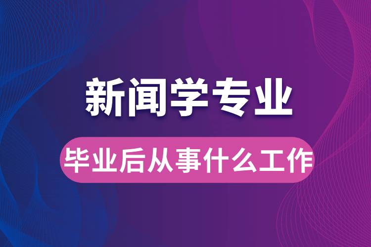 新闻学专业毕业后从事什么工作