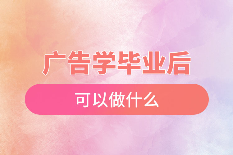 ​广告学毕业后可以做什么