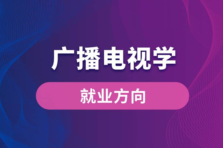 广播电视学专业就业方向