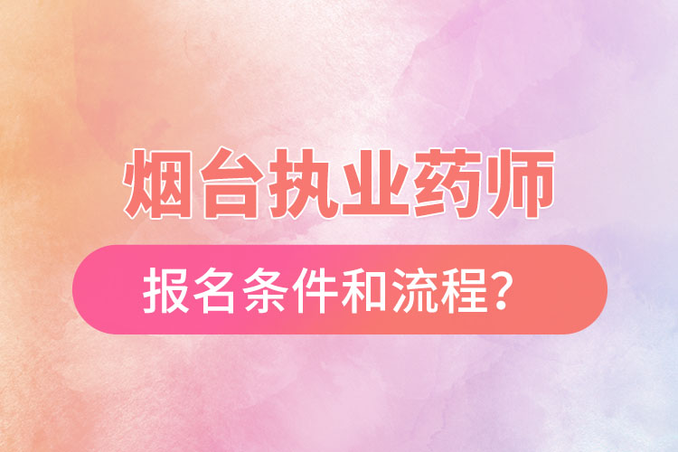 烟台执业药师报名条件和流程？
