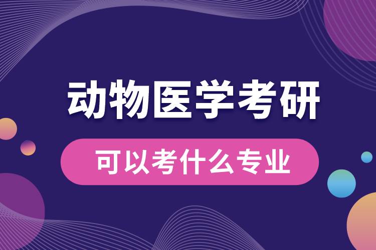 动物医学考研可以考什么专业