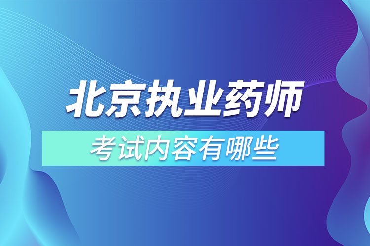 北京执业药师考试内容有哪些