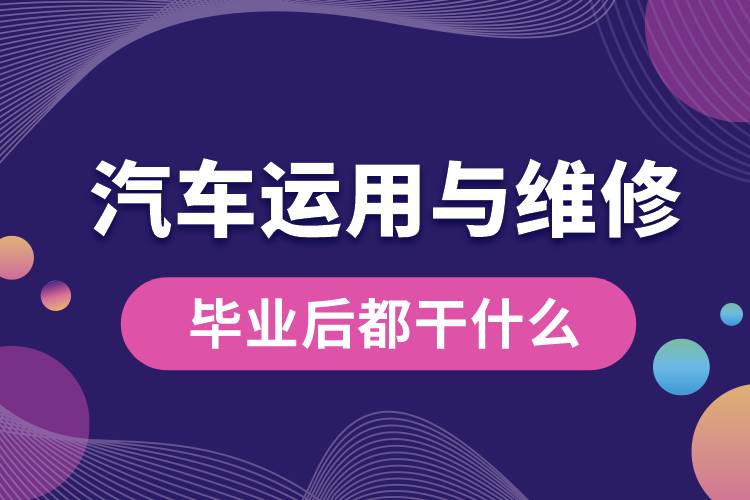 汽车运用与维修专业毕业后都干什么