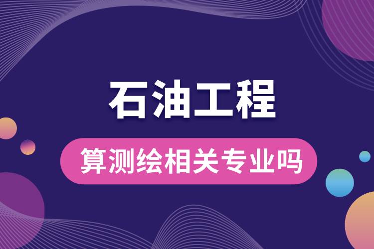 石油工程算测绘相关专业吗