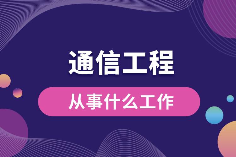 通信工程从事什么工作