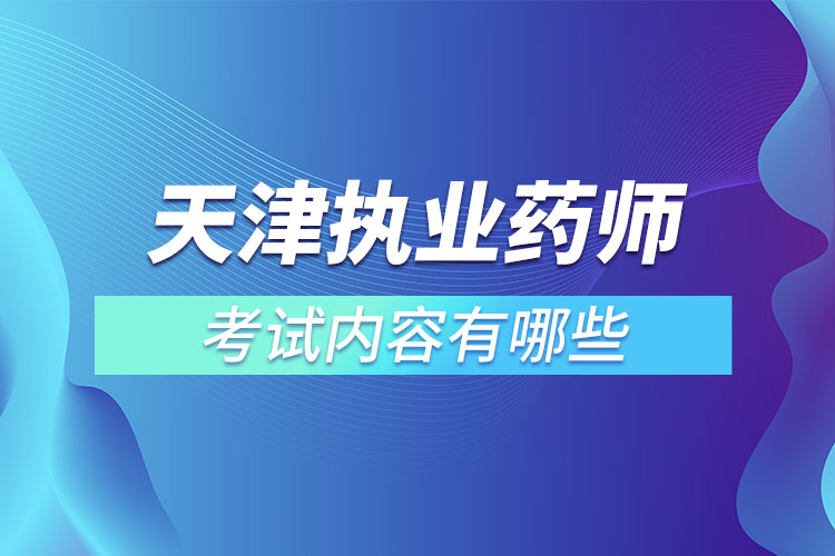 天津执业药师考试内容有哪些