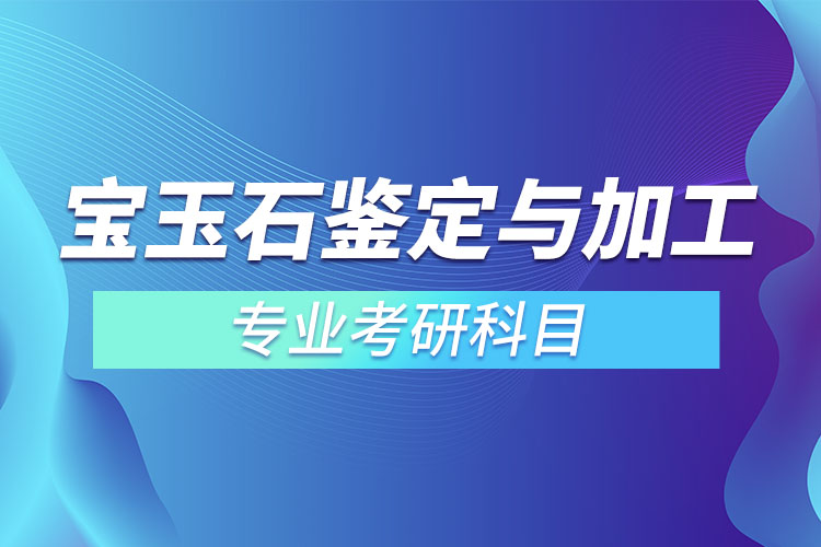 宝玉石鉴定与加工考研科目