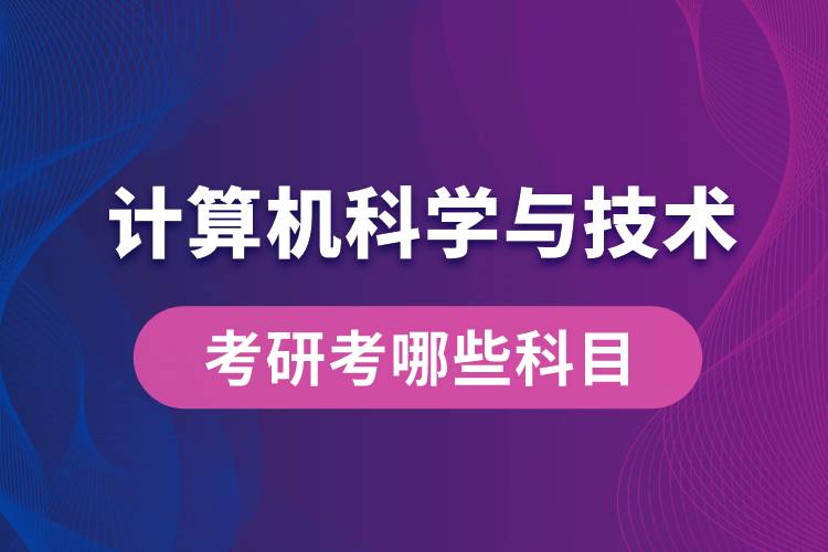 计算机科学与技术考研考哪些科目