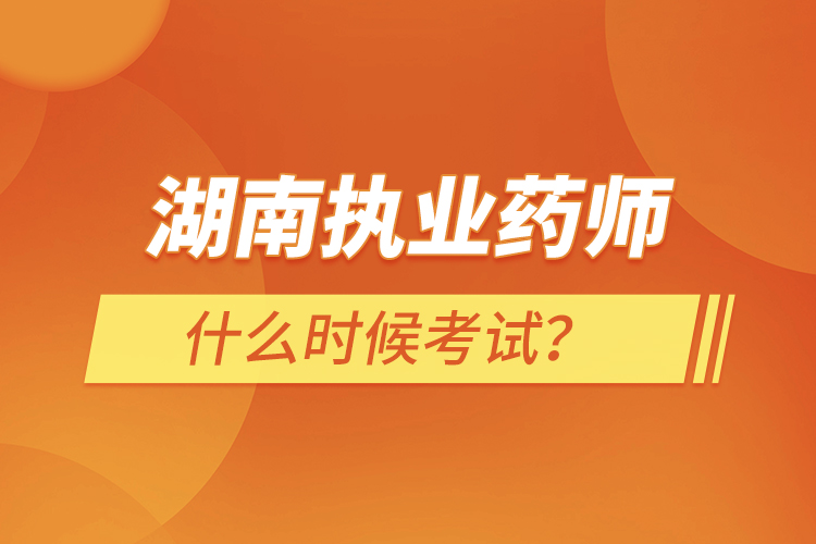 湖南执业药师什么时候考试？