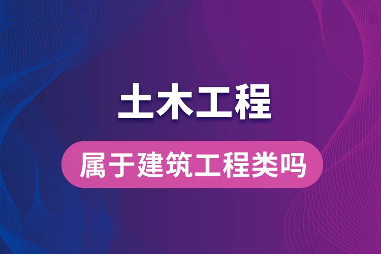 土木工程属于建筑工程类吗