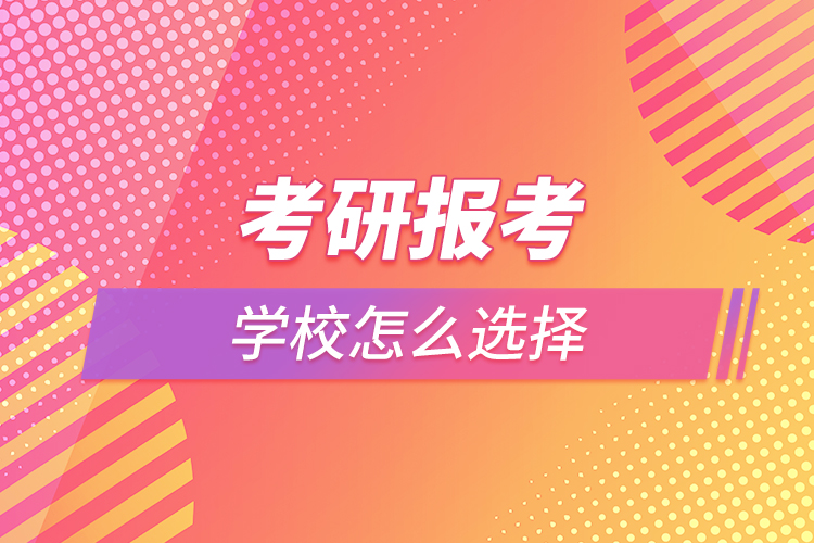 考研报考学校怎么选择