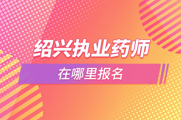 绍兴执业药师在哪里报名