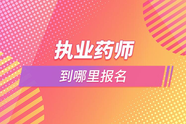 考执业药师证到哪里报名