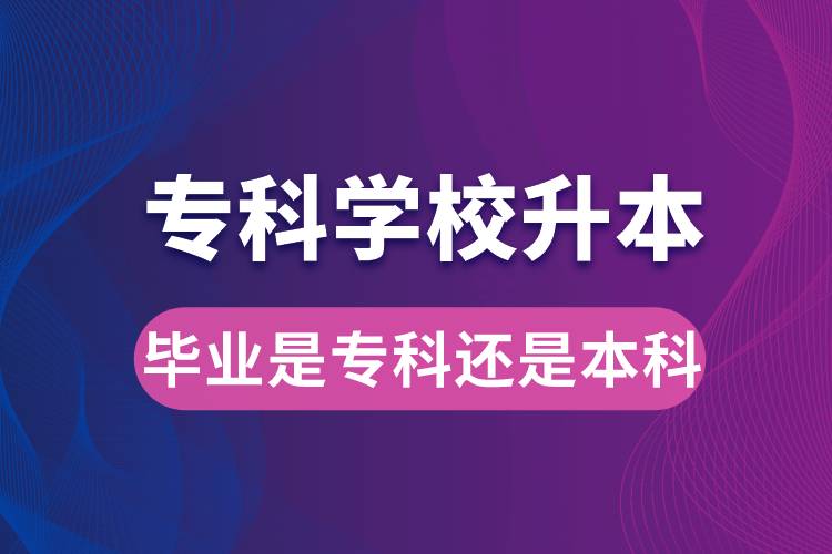 专科学校升本后，毕业时是专科还是本科