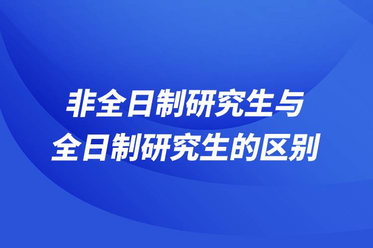 非全日制研究生与全日制研究生的区别