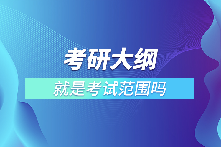 考研大纲就是考试范围吗