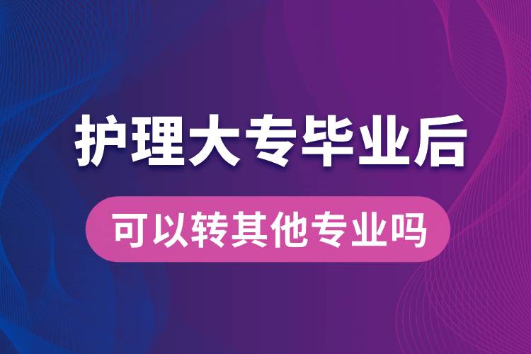 护理大专毕业后可以转其他专业吗