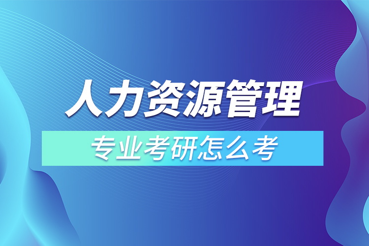 ​人力资源管理专业考研怎么考