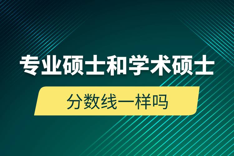 专业硕士和学术硕士分数线一样吗