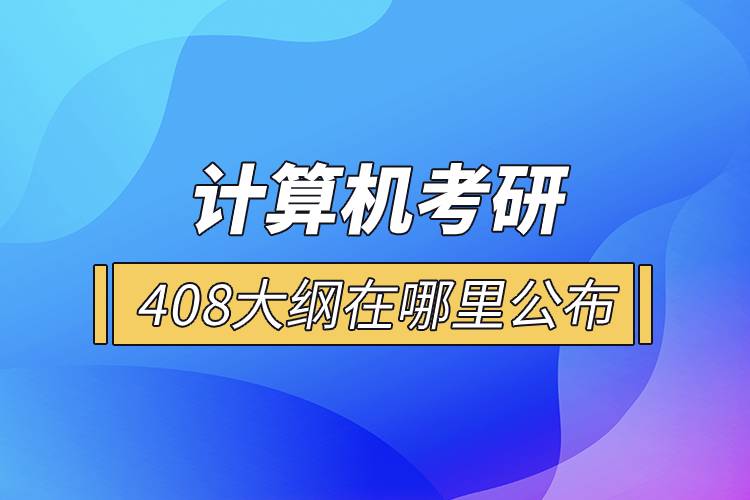 计算机考研408大纲在哪里公布