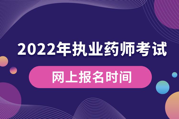 2022年执业药师考试网上报名时间