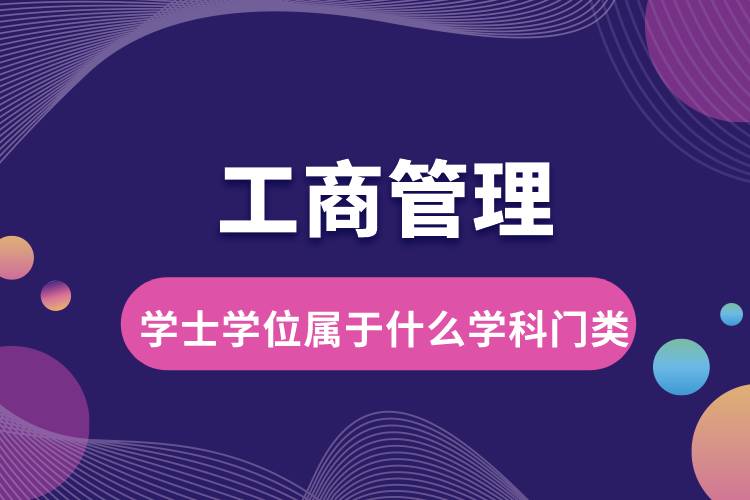 工商管理学士学位属于什么学科门类