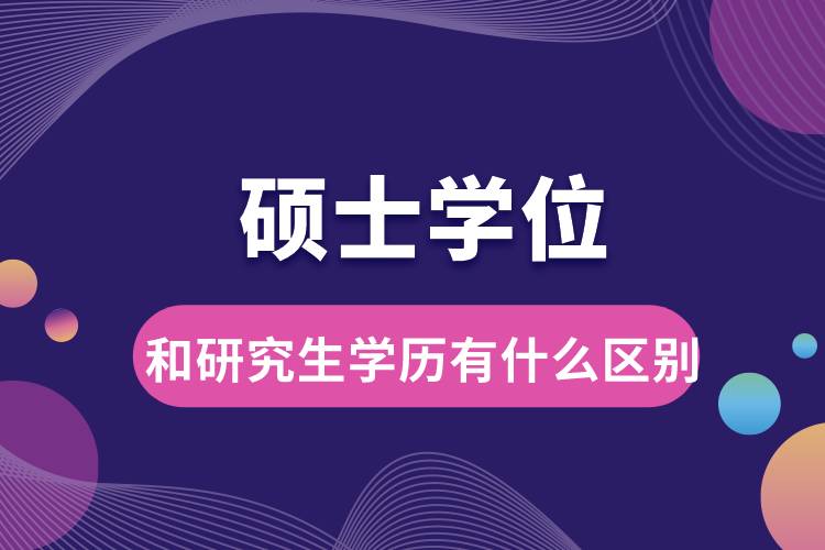 硕士学位和研究生学历有什么区别