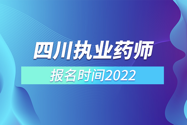 四川执业药师报名时间2022